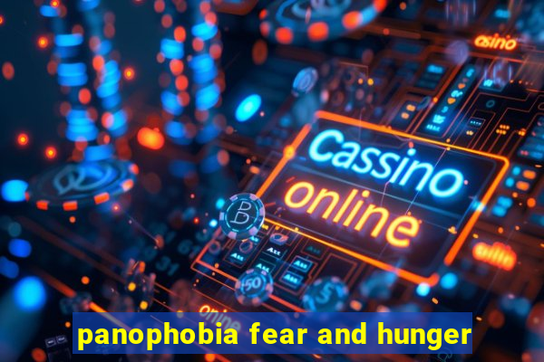 panophobia fear and hunger